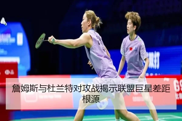 詹姆斯与杜兰特对攻战揭示联盟巨星差距根源 - Oulu